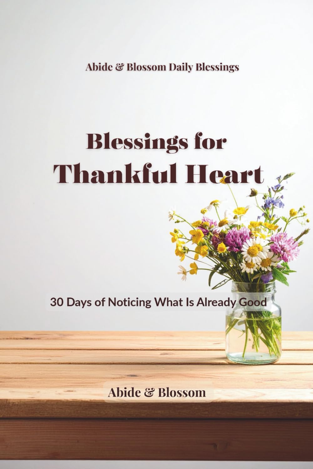 Blessings for Thankful Heart: 30 Days of Noticing What Is Already Good (Abide & Blossom Daily Blessings)