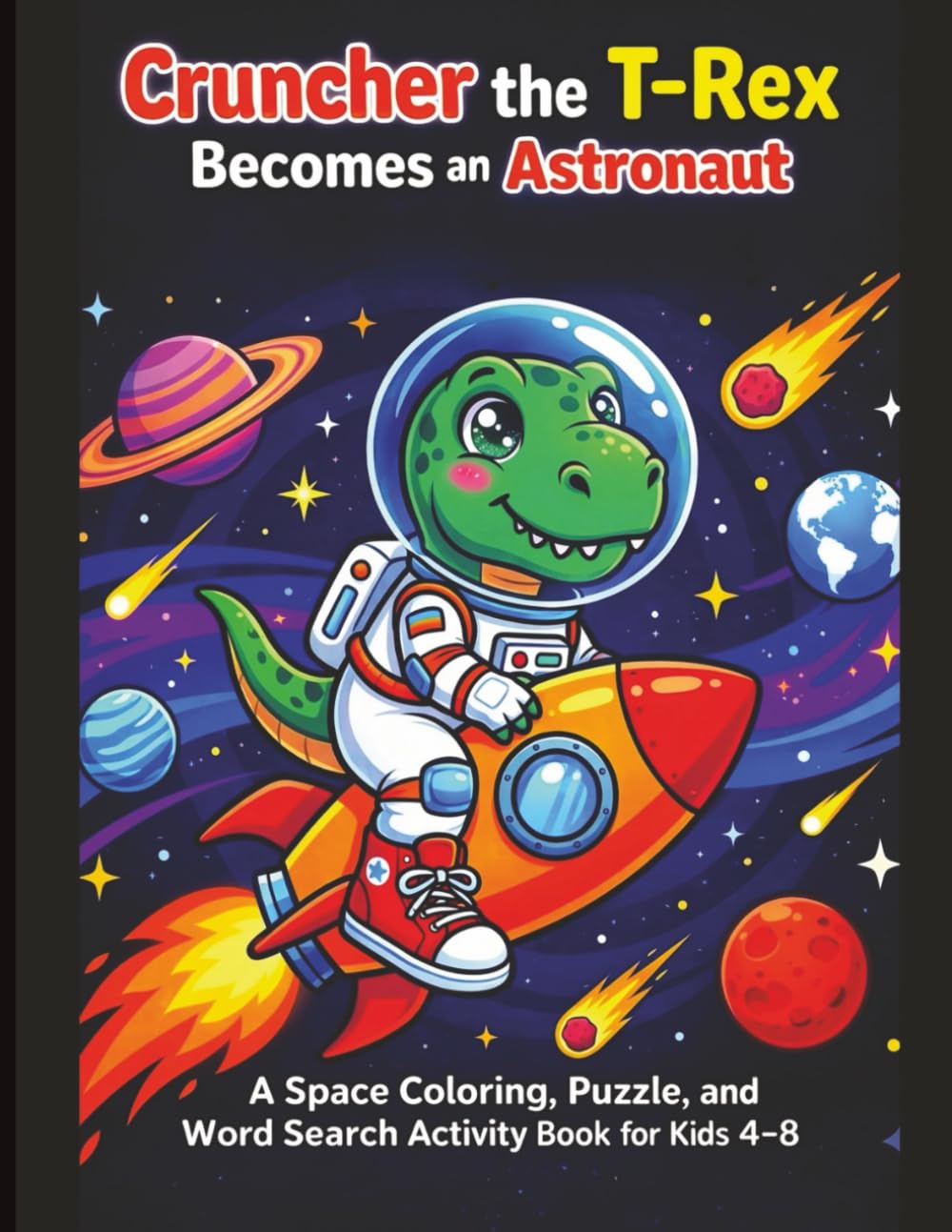 Cruncher the T-Rex Becomes an Astronaut: Space Coloring, Puzzle & Activity Book for Kids Ages 4–8: Fun Space Adventures with Rockets, Mazes, Word ... Activities (Cruncher the T-Rex Adventures)