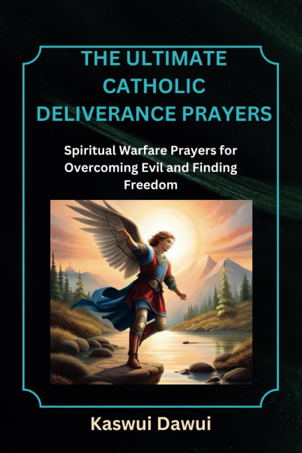 The Ultimate Catholic Deliverance Prayers: Spiritual Warfare Prayers for Overcoming Evil and Finding Freedom