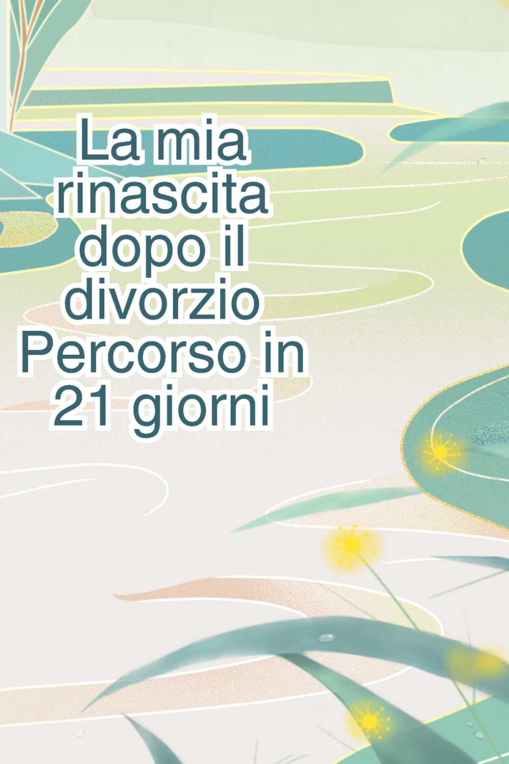 RICOMINCIARE DOPO IL DIVORZIO: PERCORSO IN 21 GIORNI: Workbook operativo con esercizi quotidiani per la tua rinascita:Guida pratica e teorica per ... la tua nuova vita un giorno alla volta