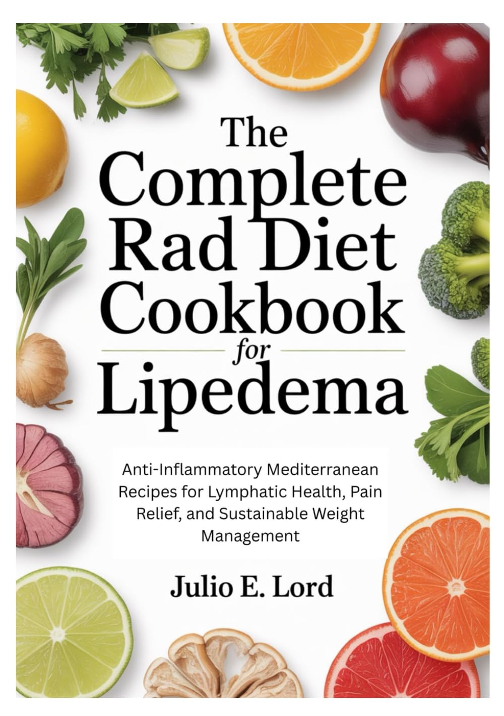 The Complete RAD Diet Cookbook for Lipedema: Anti-Inflammatory Mediterranean Recipes for Lymphatic Health, Pain Relief, and Sustainable Weight Management