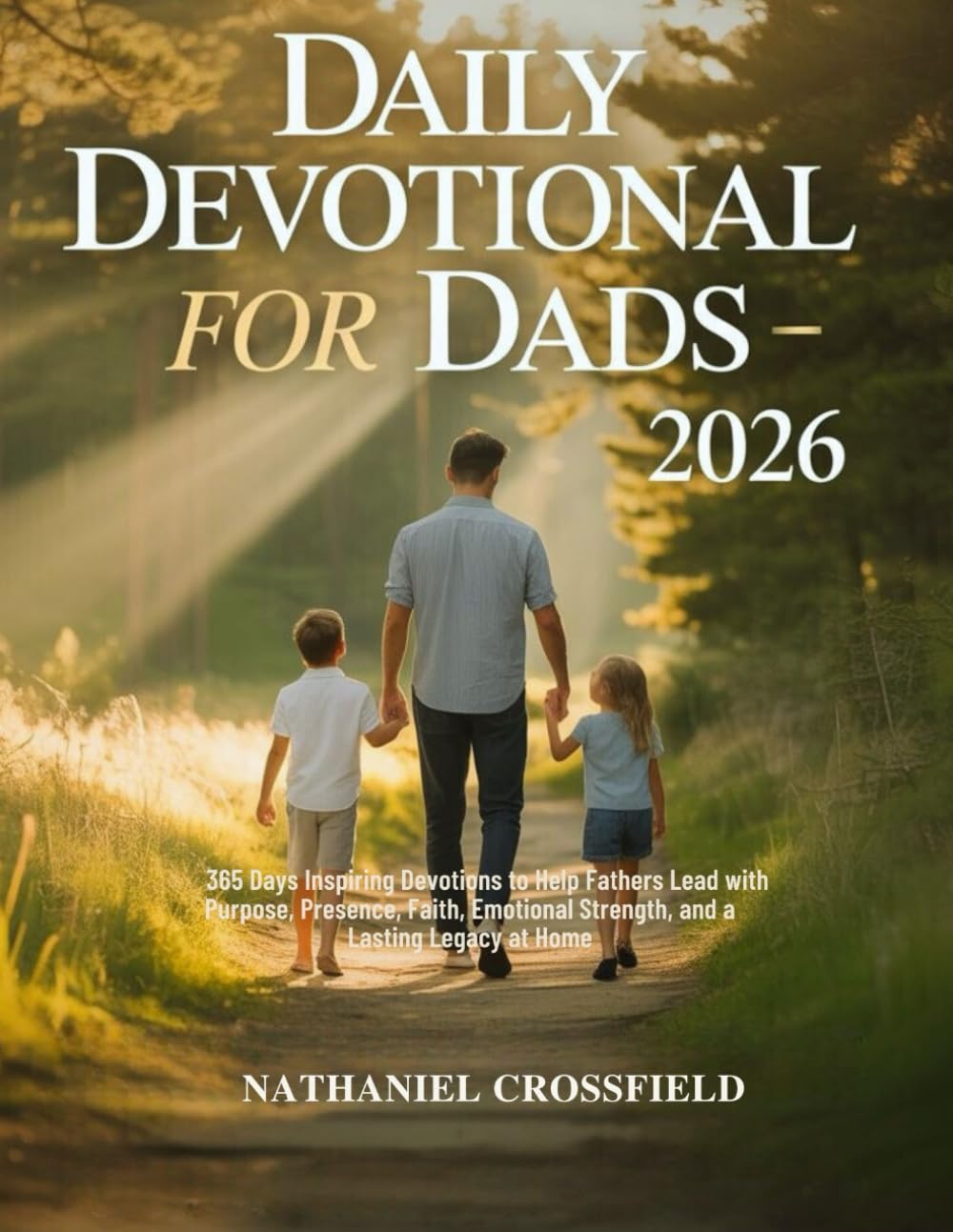 DAILY DEVOTIONAL FOR DADS 2026: 365 Days Inspiring Devotions to Help Fathers Lead with Purpose, Presence, Faith, Emotional Strength, and a Lasting Legacy at Home (FAITH FOR EVERYDAY LIVING)