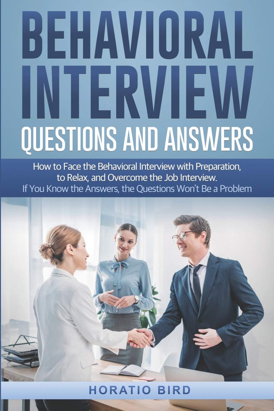 Behavioral Interview Questions and Answers: How to Face the Behavioral Interview with Preparation, to Relax, and Overcome the Job Interview. If You Know the Answers, the Questions Won’t Be a Problem