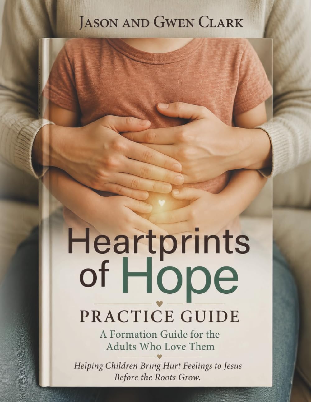 Heartprints of Hope Practice Guide: A Practical Guide for Helping Children Heal with Jesus