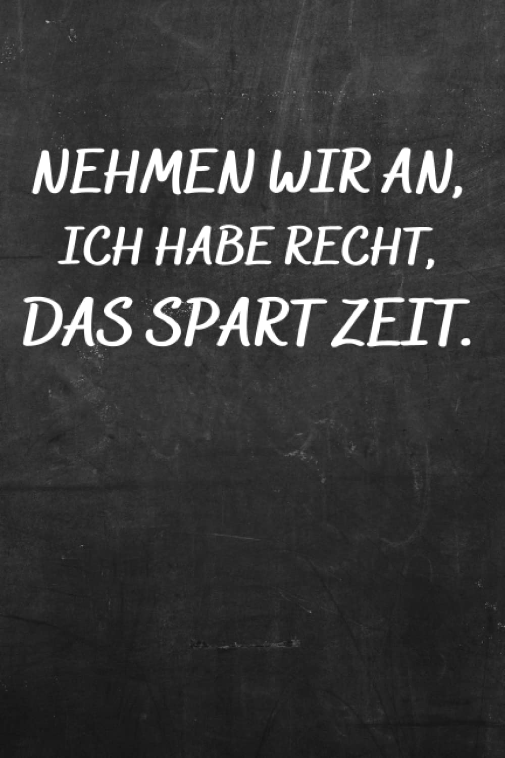 Nehmen wir an, ich habe Recht, das spart Zeit.: :Liniertes Notizbuch Tagebuch – Geschenkidee für Kollegen,Chef, ... – Mitarbeiter – Kollegen -Tagesgeschenke