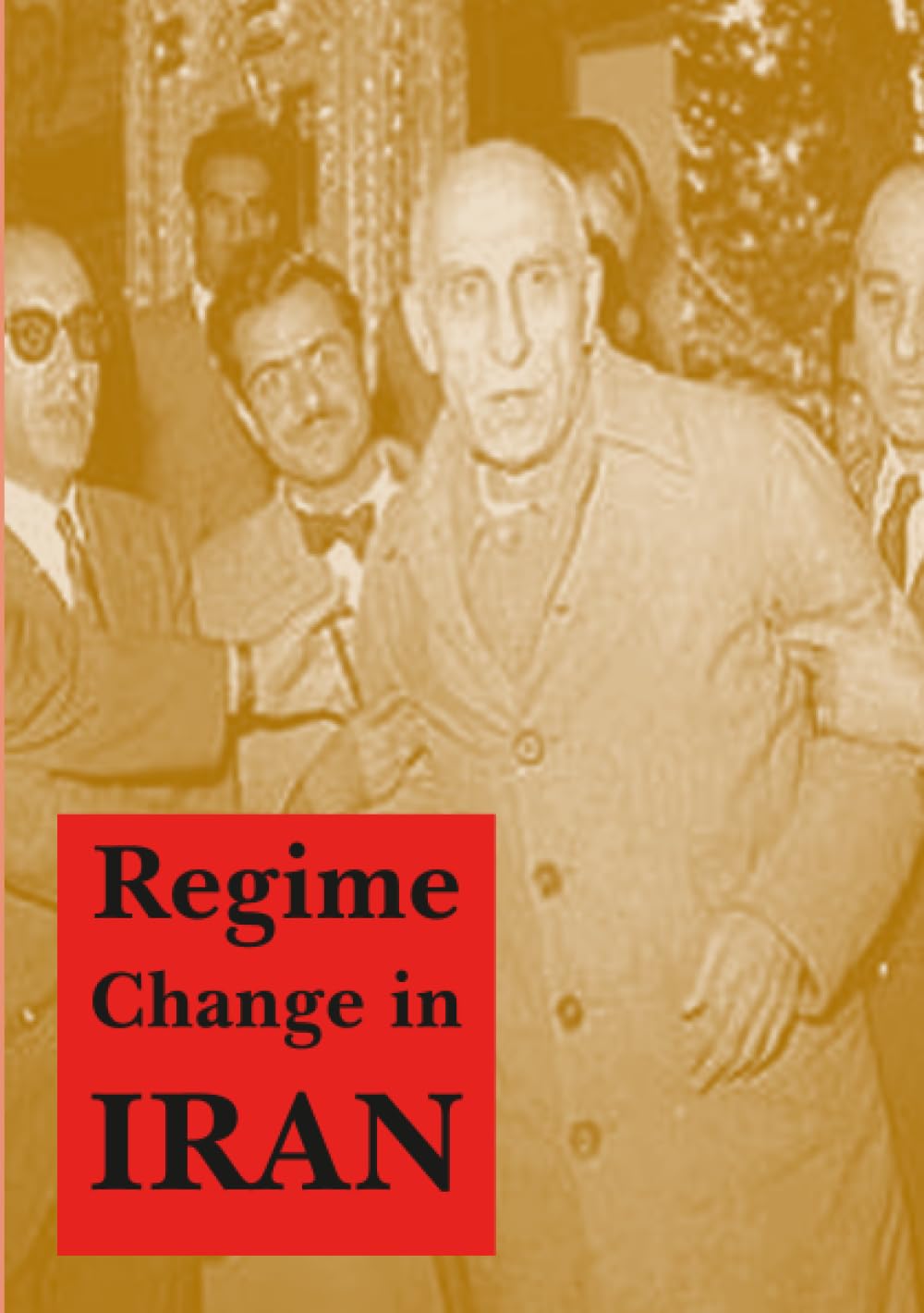 Regime Change in Iran: Overthrow of Premier Mossadeq of Iran, November 1952 - August 1953