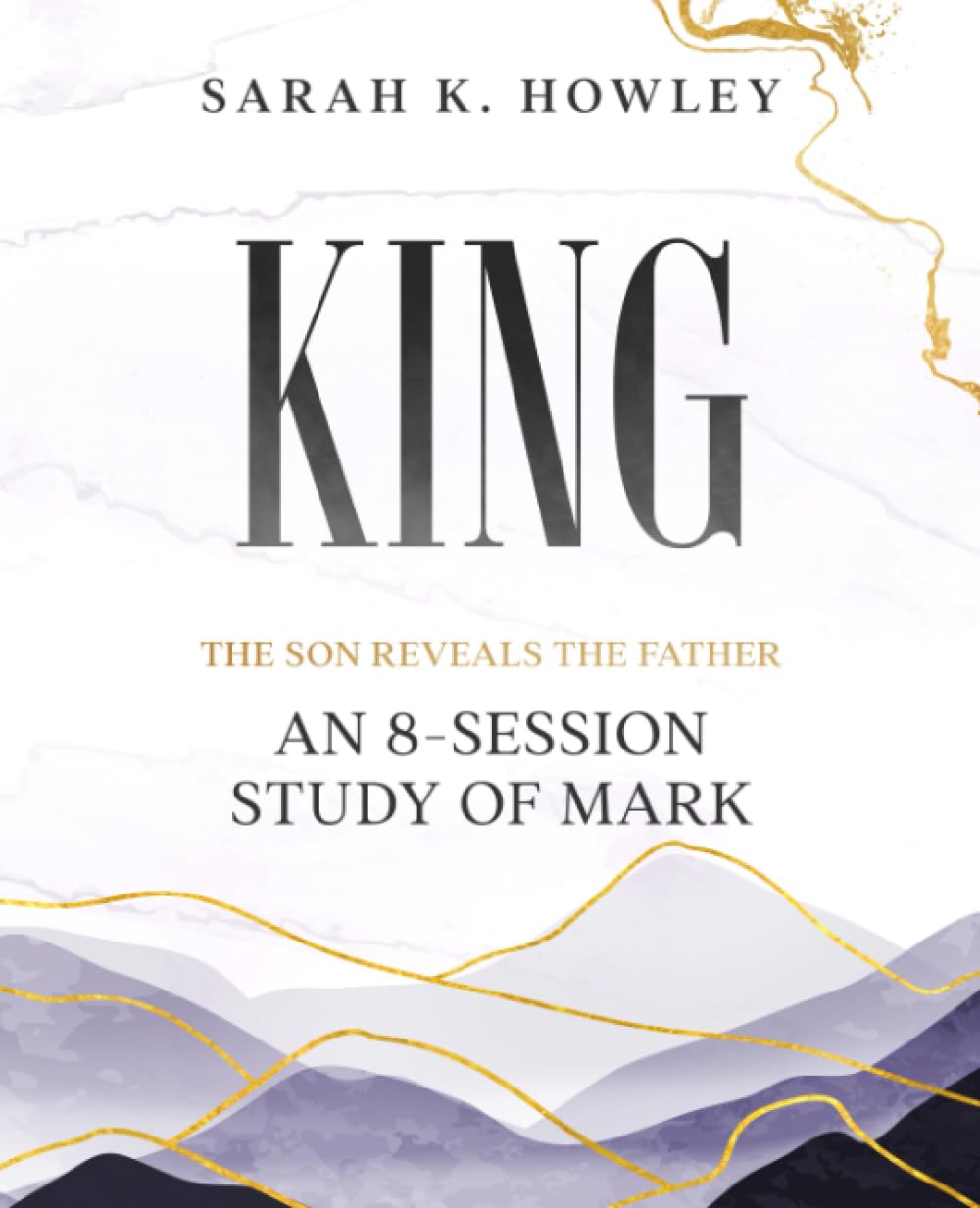 King: An 8-Session Study of Mark (The Son Reveals the Father)