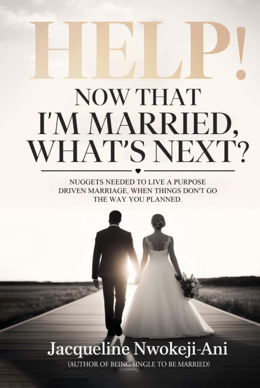 Help! Now That I’m Married, What’s Next?: Nuggets to Living a Purpose-Driven Marriage When Things Don’t Go the Way You Planned: Nuggets Needed to Live ... Marriage When Things Don't Go As You Planned