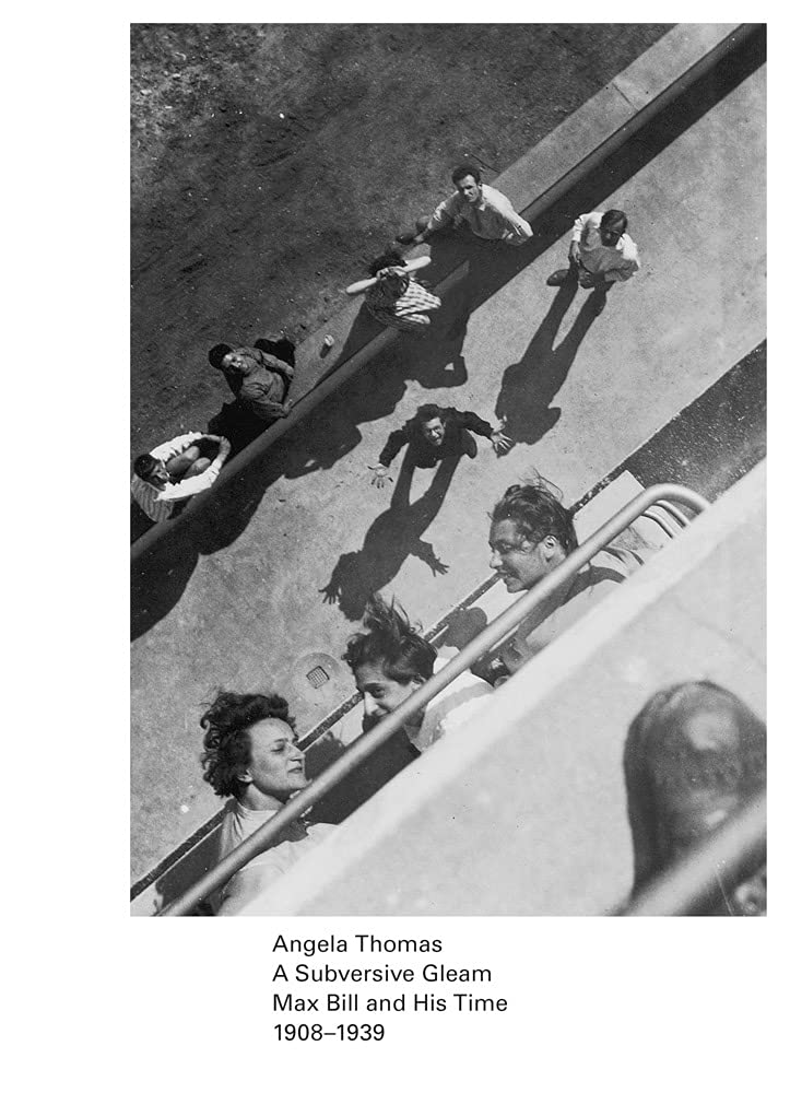 Angela ThomasA Subversive Gleam: Max Bill and His Time: 1908–1939