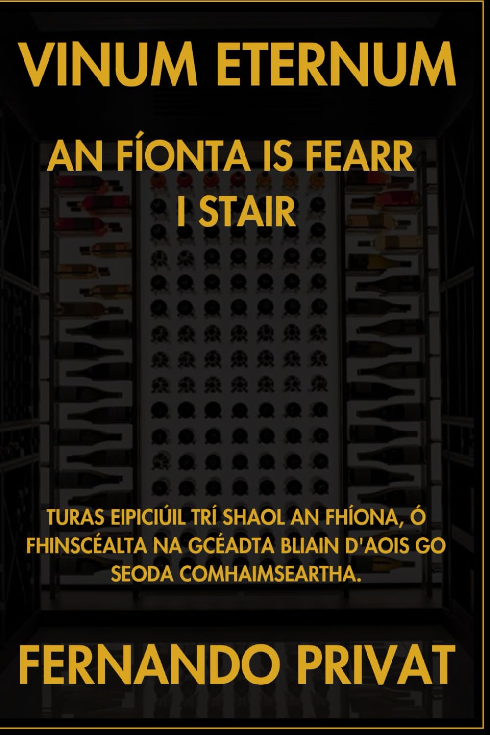 VINUM ETERNUM AN FÍONTA IS FEARR I STAIR: TURAS EIPICIÚIL TRÍ SHAOL AN FHÍONA, Ó FHINSCÉALTA NA GCÉADTA BLIAIN D'AOIS GO SEODA COMHAIMSEARTHA.