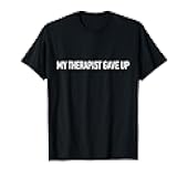 My Therapist Gave Up Funny Sarcastic Humor T-Shirt