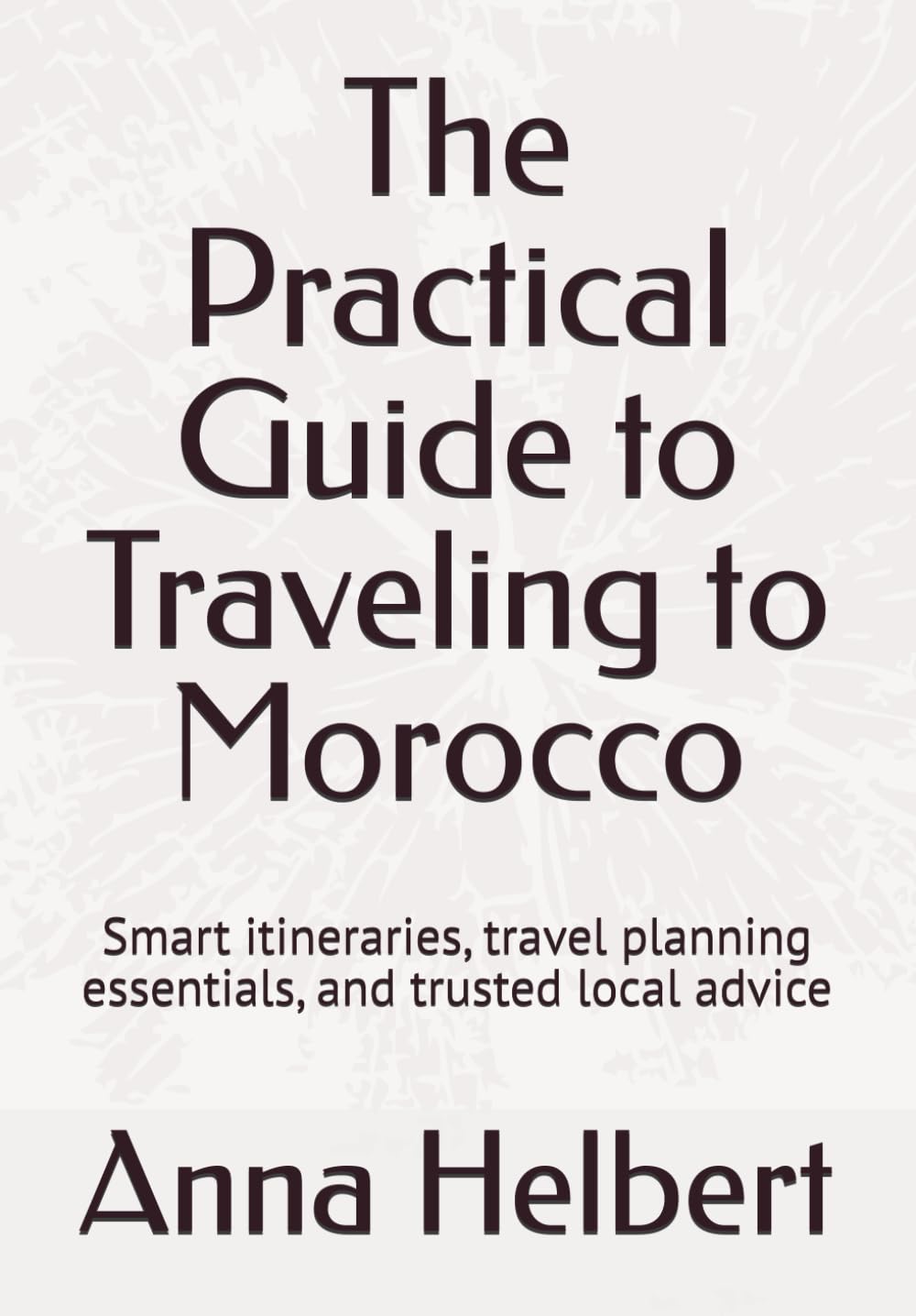 The Practical Guide to Traveling to Morocco: Smart itineraries, travel planning essentials, and trusted local advice
