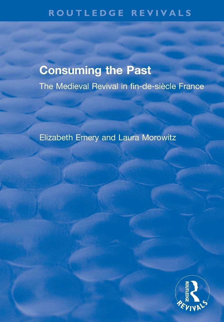 Consuming the Past: The Medieval Revival in fin-de-siècle France (Routledge Revivals)