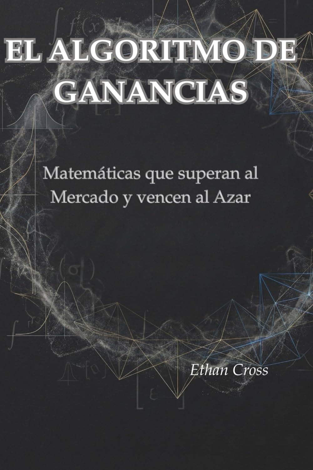 EL ALGORITMO DE GANANCIAS: Matemáticas que superan al Mercado y vencen al Azar