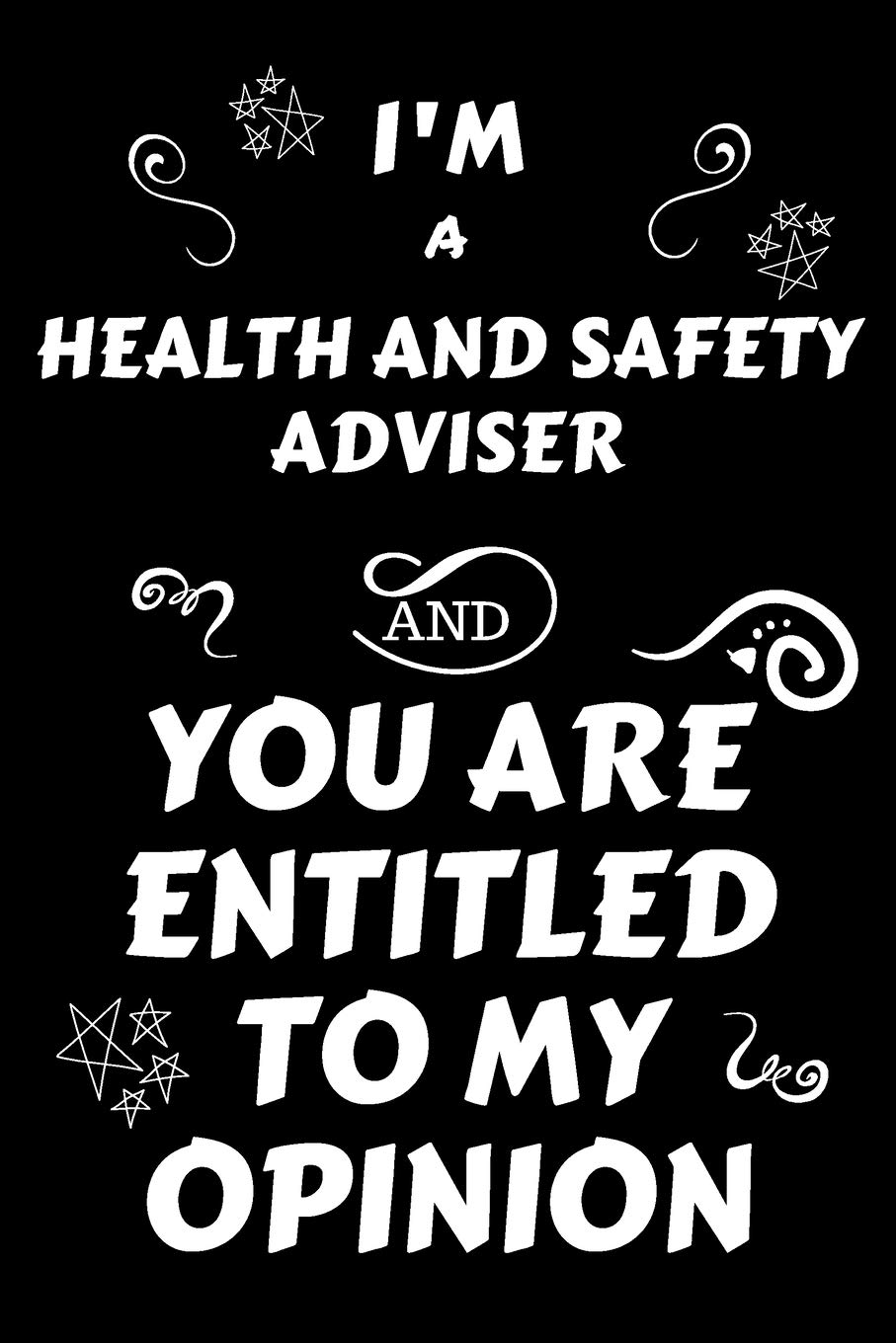 I'm A Health And Safety Adviser And You Are Entitled To My Opinion: Perfect Gag Gift For An Opinionated Health And Safety Adviser | Blank Lined ... | Work Humour and Banter | Christmas | Xmas