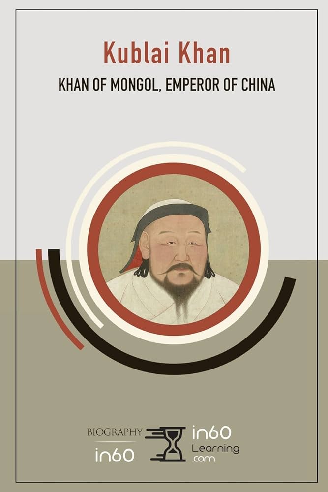 Kublai Khan: Khan of Mongol, Emperor of China: in60Learning