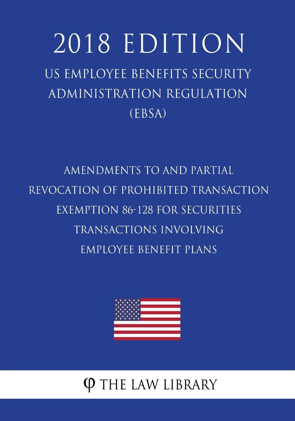Amendments to and Partial Revocation of Prohibited Transaction Exemption 86-128 for Securities Transactions Involving Employee Benefit Plans (US ... Regulation) (EBSA) (2018 Edition)