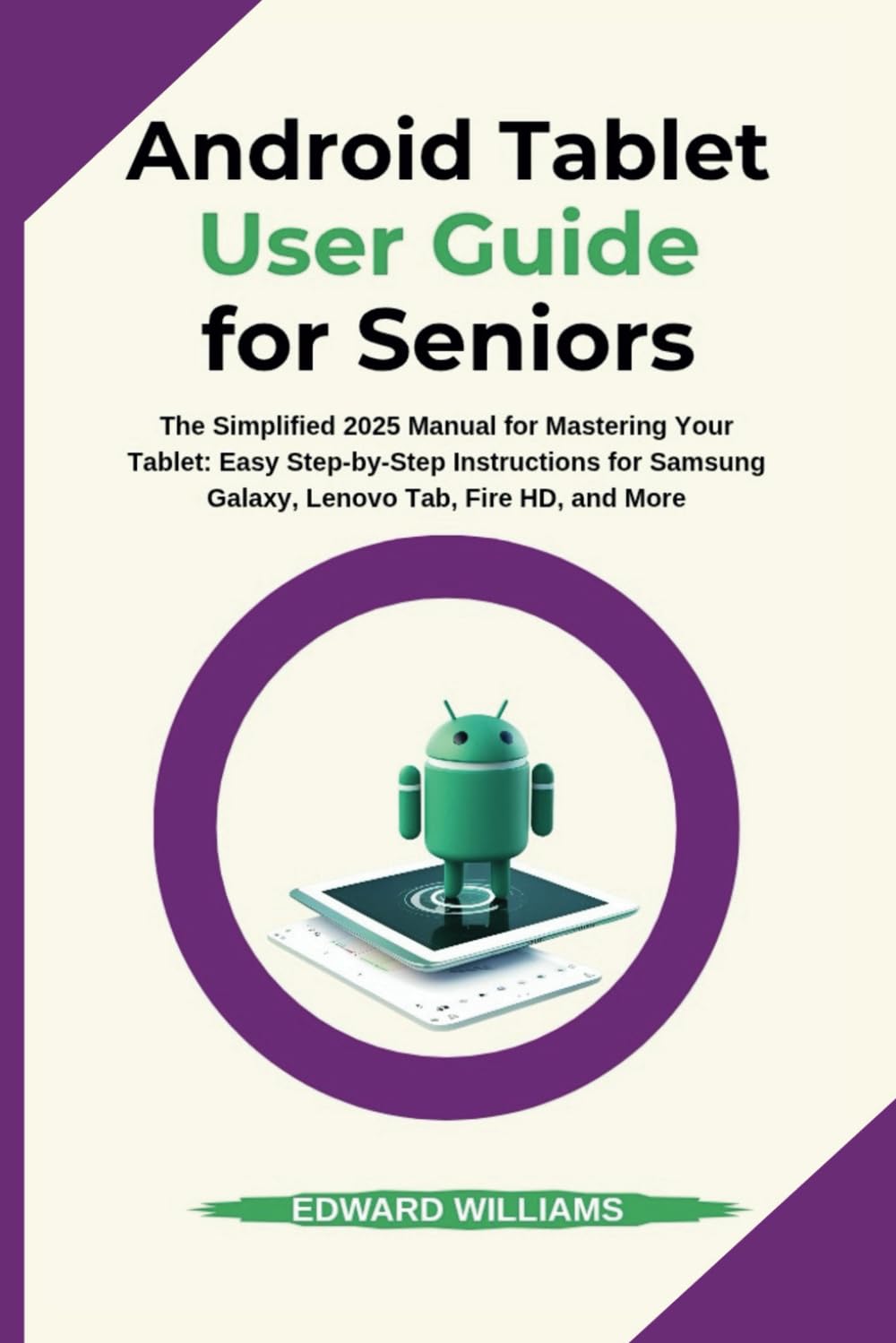 Android Tablet User Guide for Seniors: The Simplified 2025 Manual for Mastering Your Tablet: Easy Step-by-Step Instructions for Samsung Galaxy, Lenovo