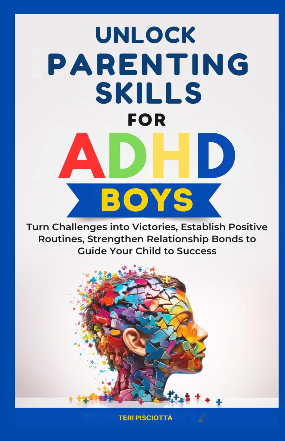Unlock Parenting Skills for ADHD Boys: Turn Challenges into Victories, Establish Positive Routines, Strengthen Relationship Bonds to Guide Your Child to Success