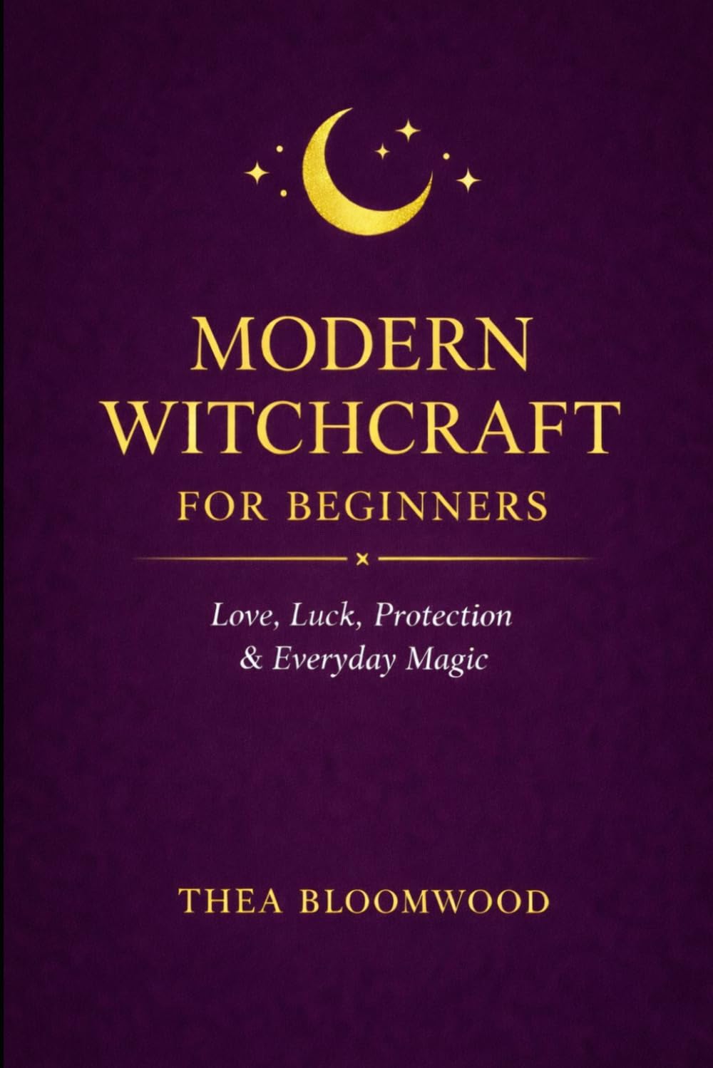 Modern Witchcraft for Beginners: A Practical Guide to Spells, Self-Empowerment and Everyday Magic