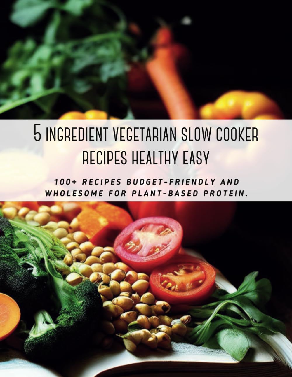 5 ingredient vegetarian slow cooker recipes healthy easy: 100+ recipes budget-friendly and wholesome for plant-based protein.