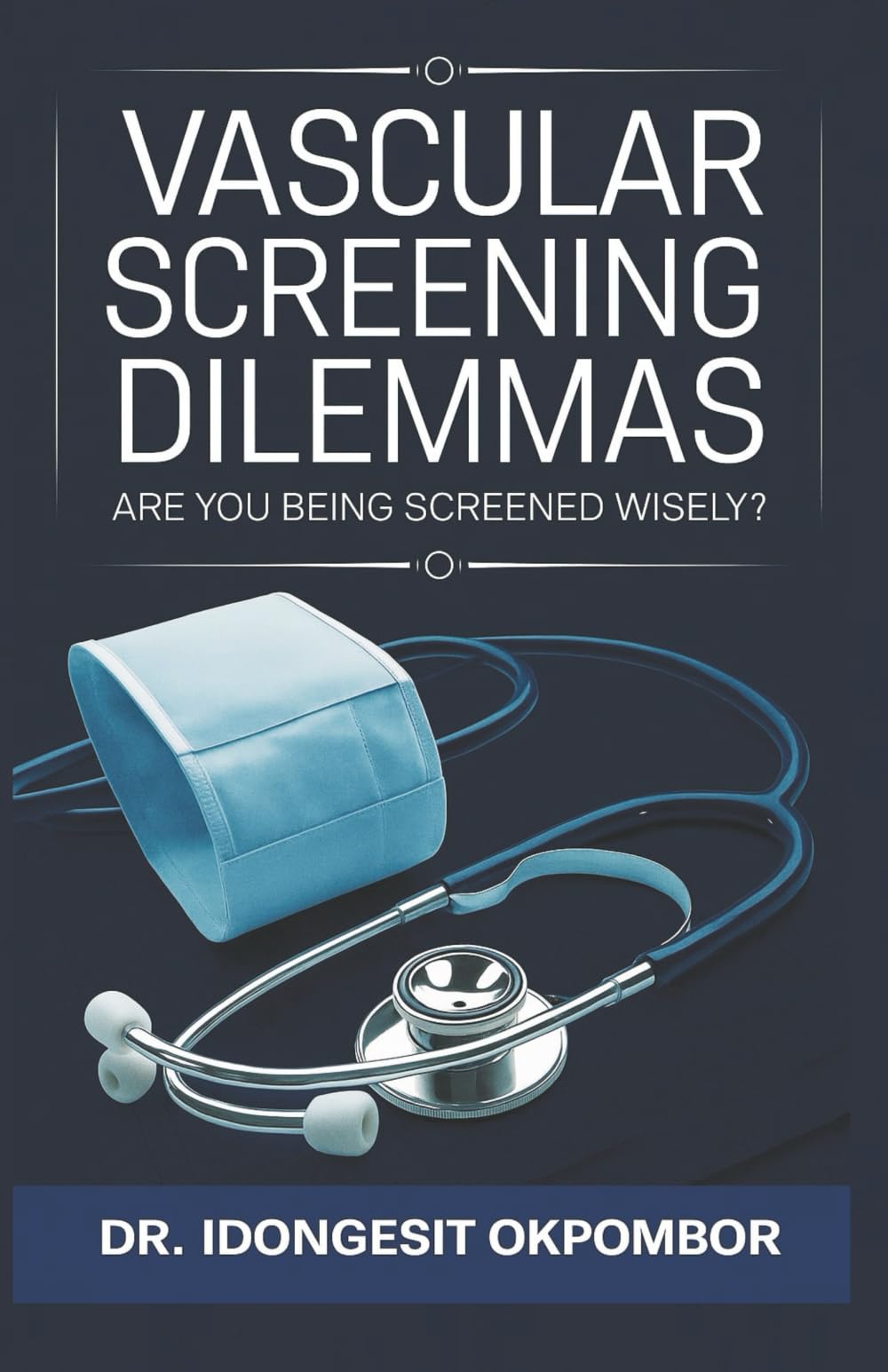 Vascular Screening Dilemmas: Are You Being Screened Wisely? (The Truth About Abdominal Aortic Aneurysm (AAA) Screening and Carotid Artery Stenosis ... and Treatment) (Medical Screening Dilemmas)