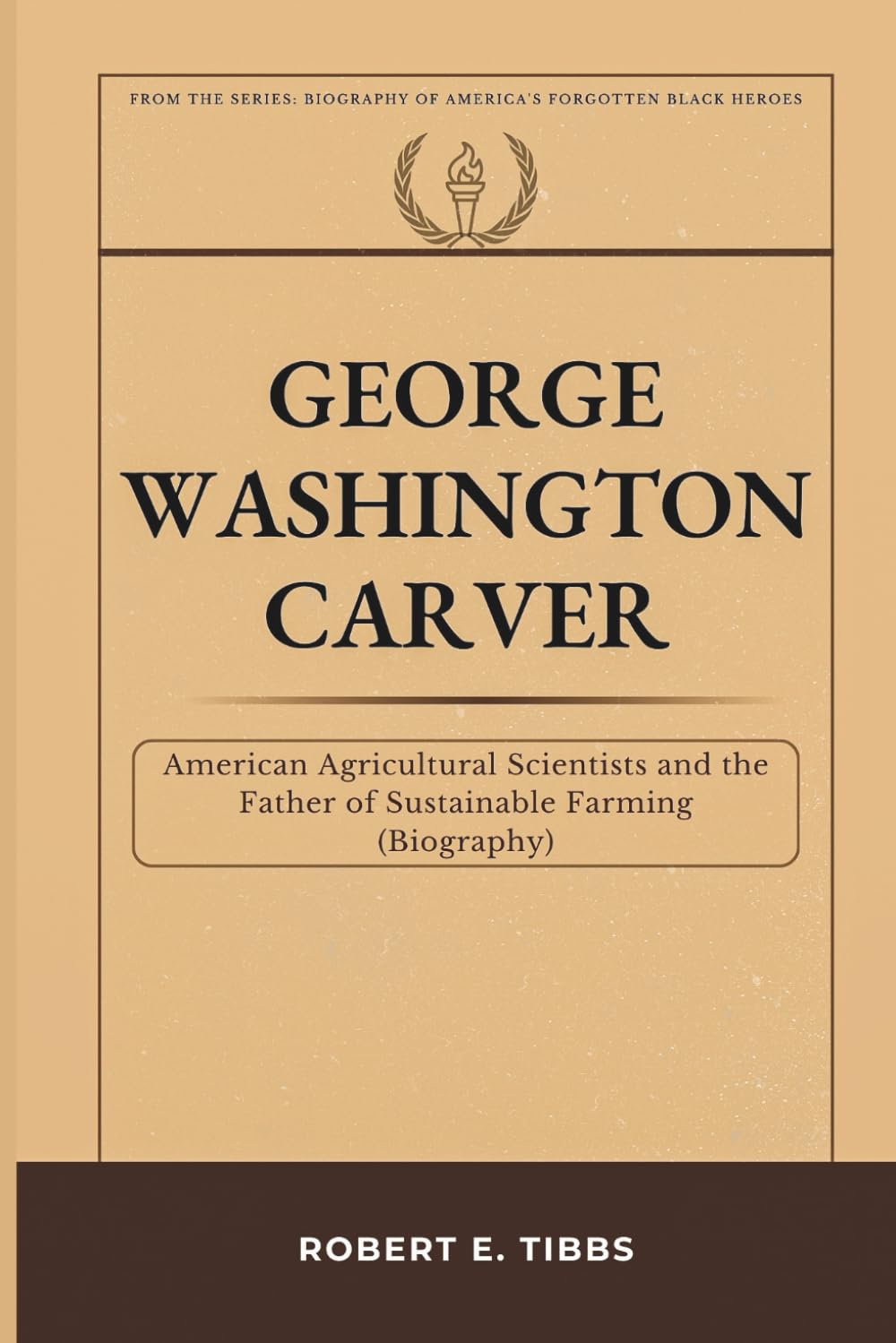 George Washington Carver: American Agricultural Scientist and the Father of Sustainable Farming (Biography) (Biography of America's Forgotten Black Heroes)