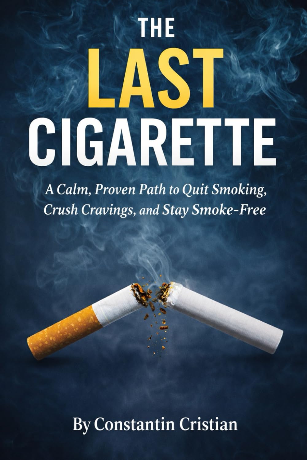The Last Cigarette : A Calm, Proven Path to Quit Smoking, Crush Cravings, and Stay Smoke-Free