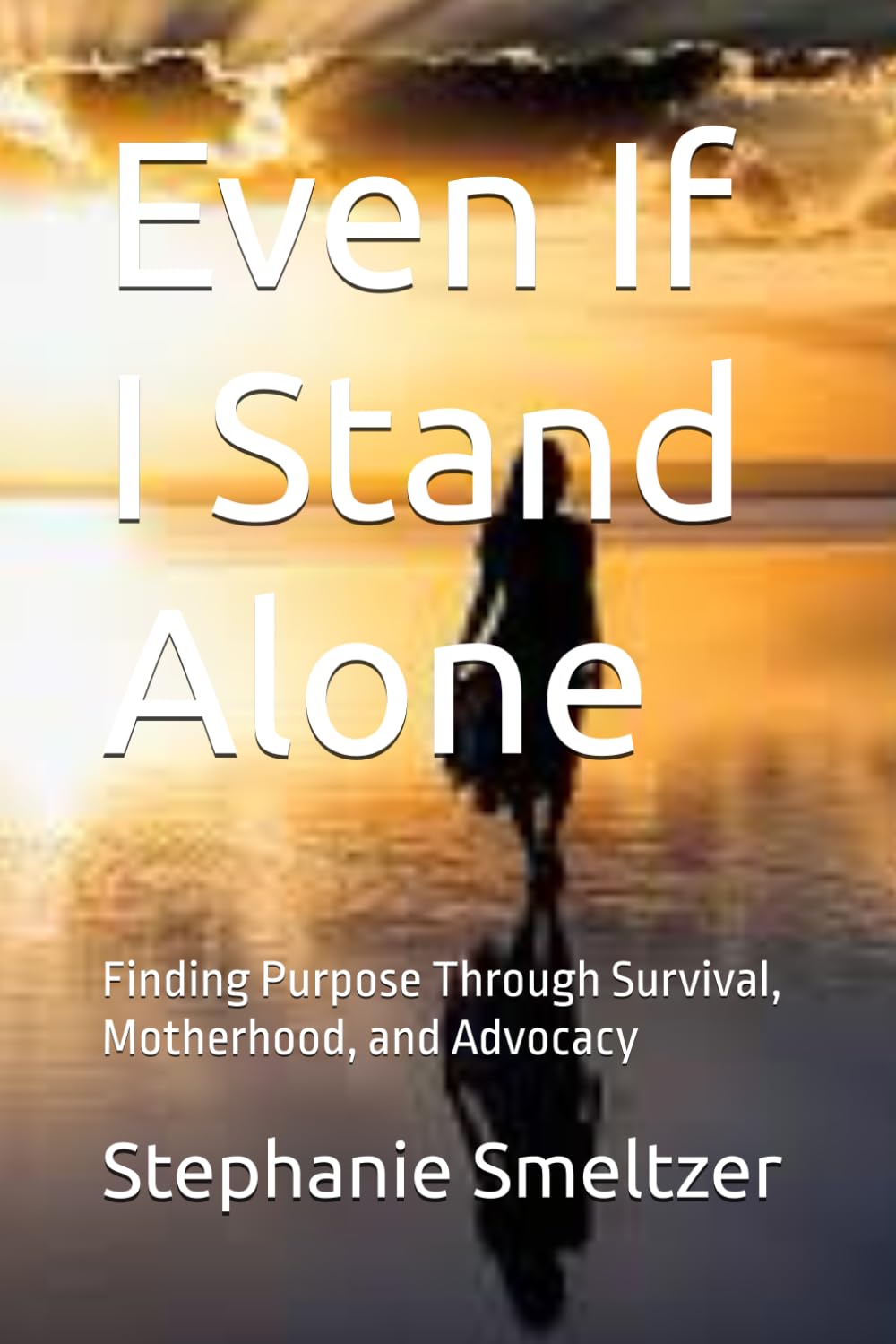 Even If I Stand Alone: Finding Purpose Through Survival, Motherhood, and Advocacy