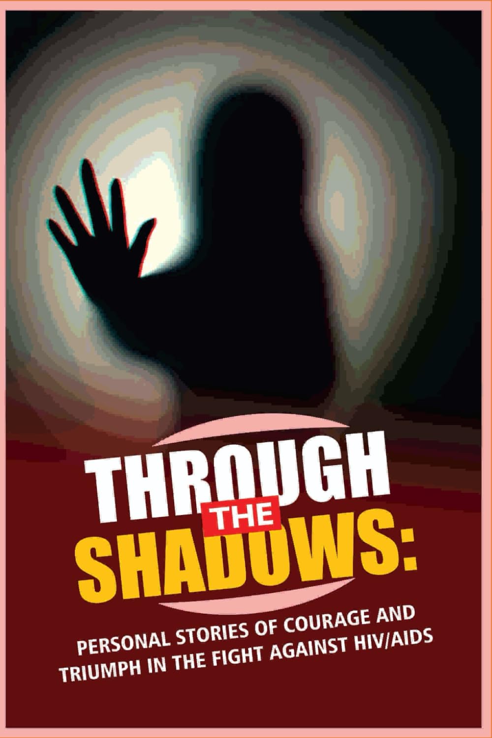 Through The Shadows: Personal Stories Of Courage And Triumph In The Fight Against HIV/AIDS