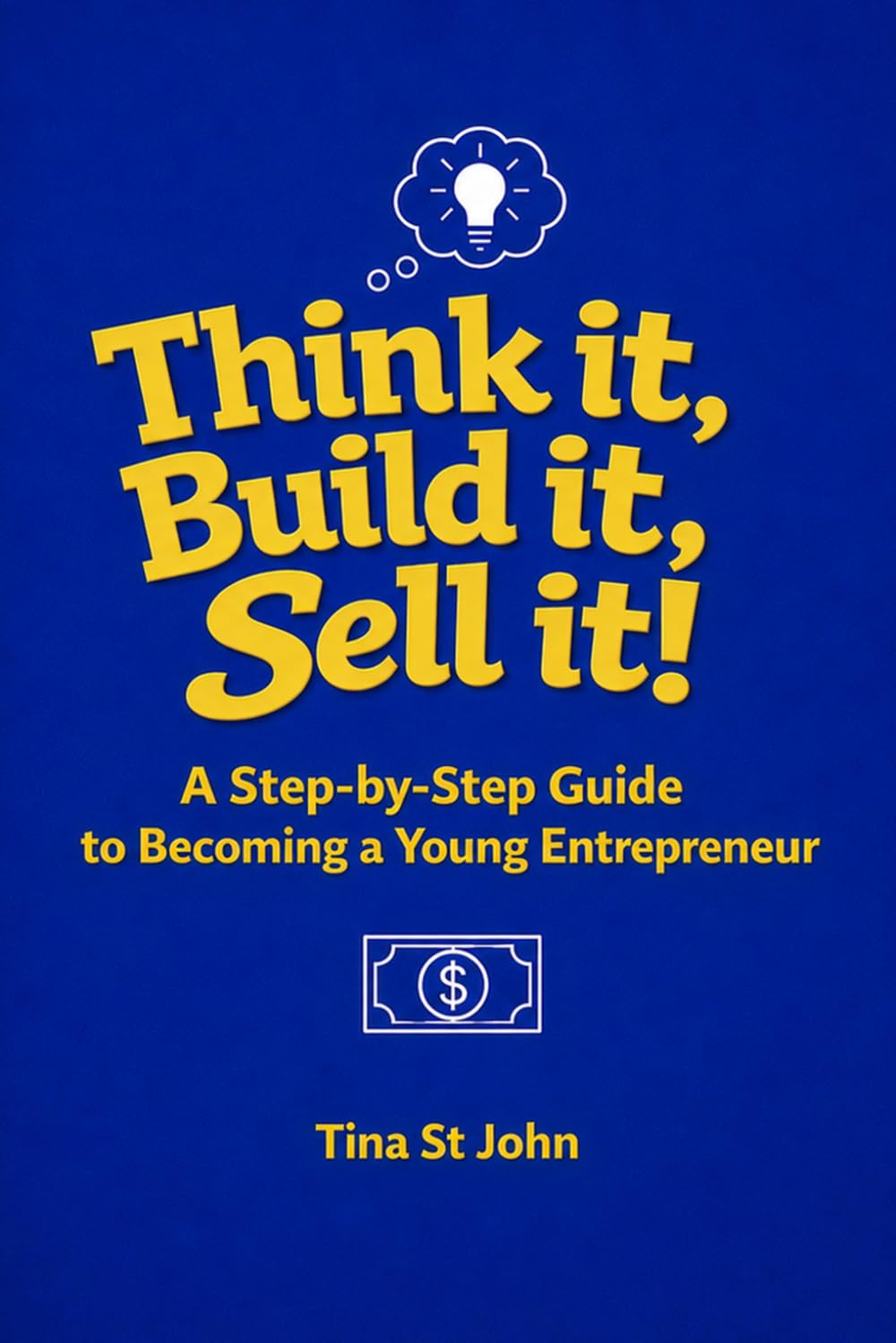 Think it, Build it, Sell it!: A Step-by-Step Guide to Becoming a Young Entrepreneur