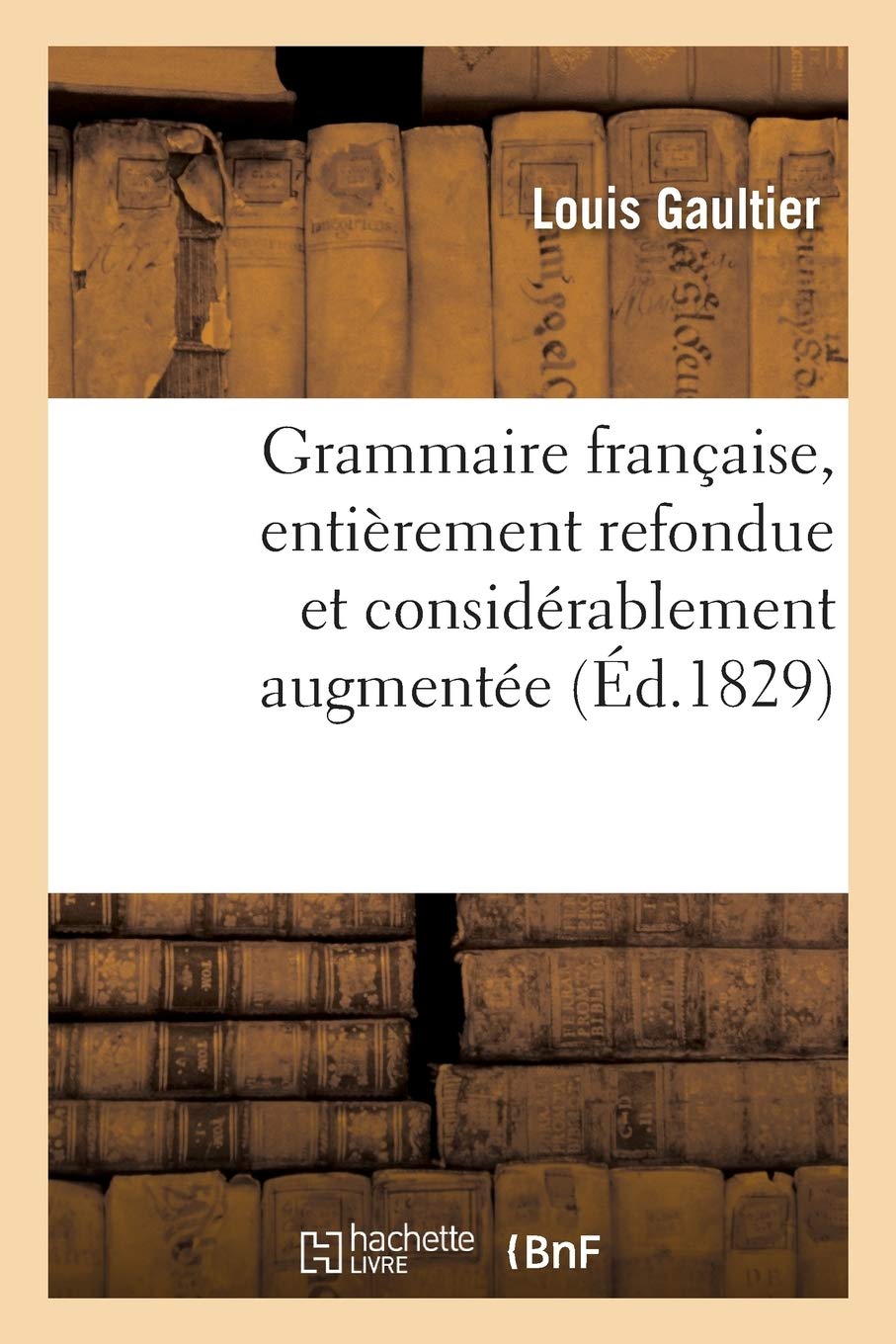 Grammaire Franaise, Entirement Refondue Et Considrablement Augmente Par de Blignires: , Demoyencourt, Ducros (de Sixt) Et Le Clerc An
