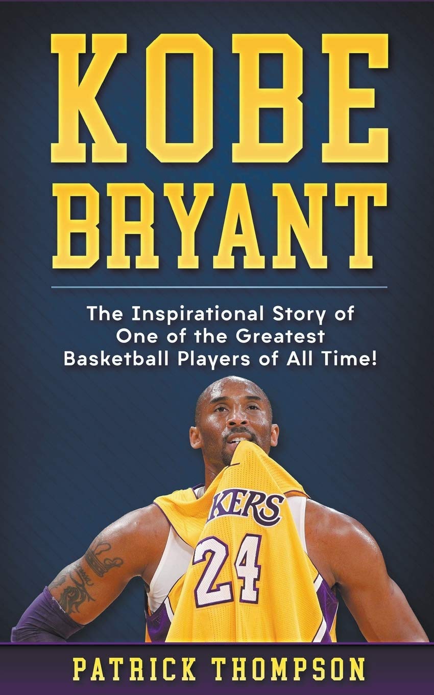 Kobe Bryant: The Inspirational Story of One of the Greatest Basketball Players of All Time!