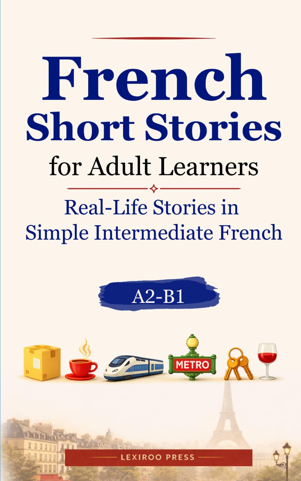 French Short Stories for Adult Learners: Real-Life Stories in Simple Intermediate French (A2–B1) (Lexiroo Real-Life Languages)