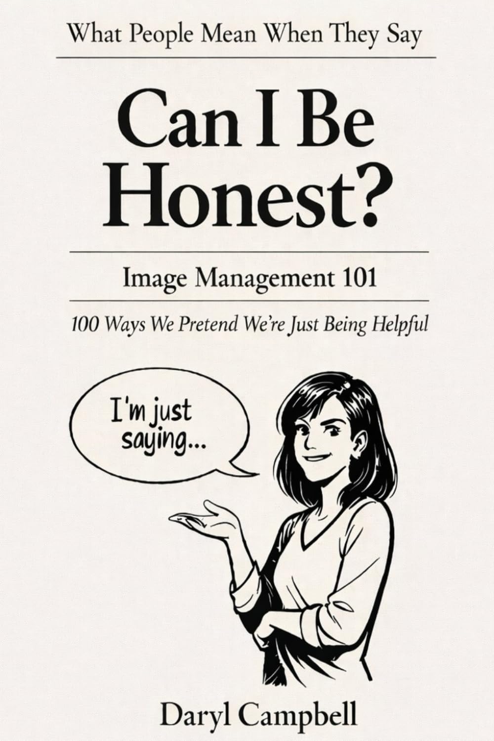 What People Mean When They Say: “Can I Be Honest?”: Image Management 101: 100 Ways We Pretend We’re Just Being Helpful