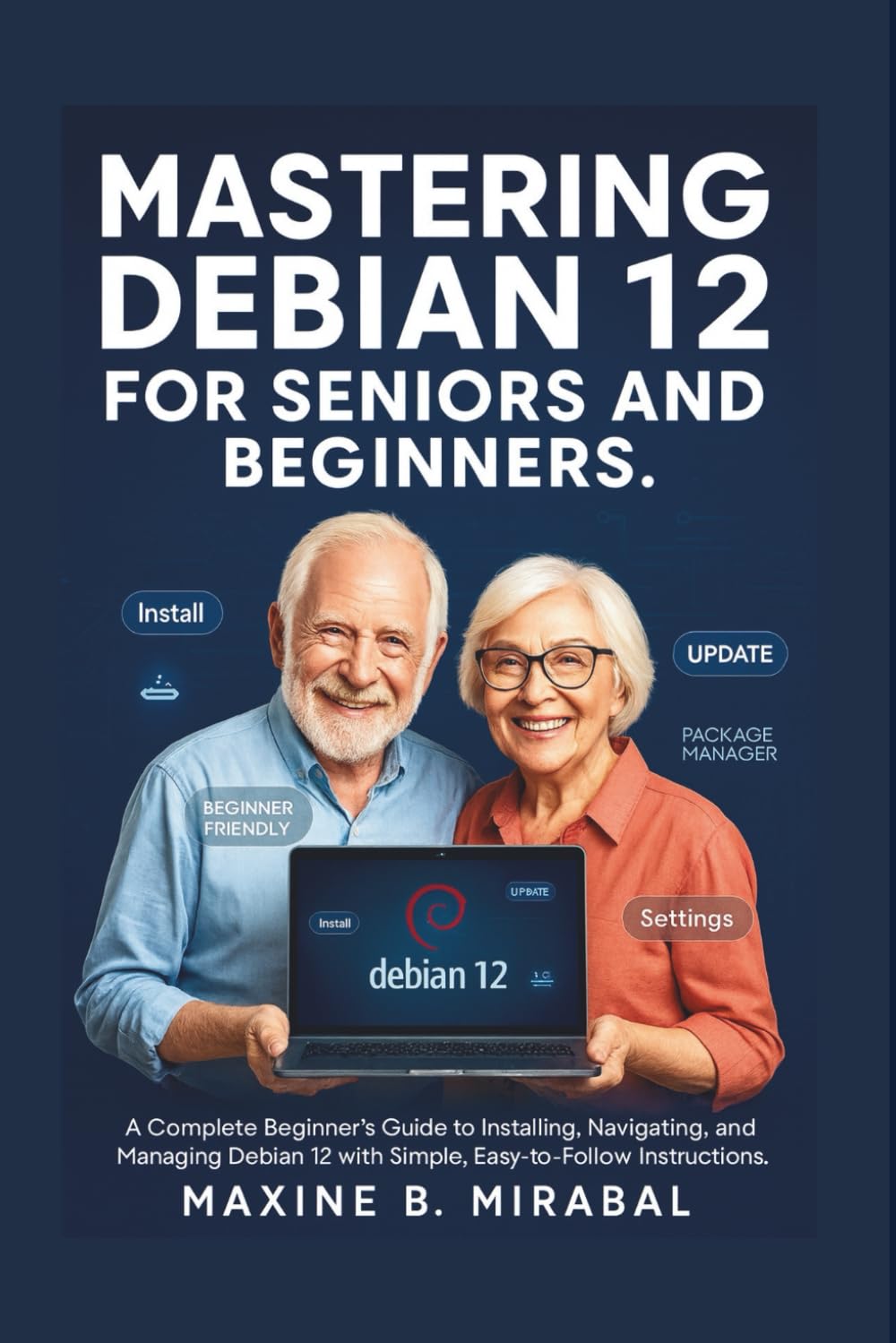 Mastering Debian 12 for Seniors and Beginners: A Complete Beginner’s Guide to Installing, Navigating, and Managing Debian 12 with Simple, ... Made Simple for Seniors and Beginners)