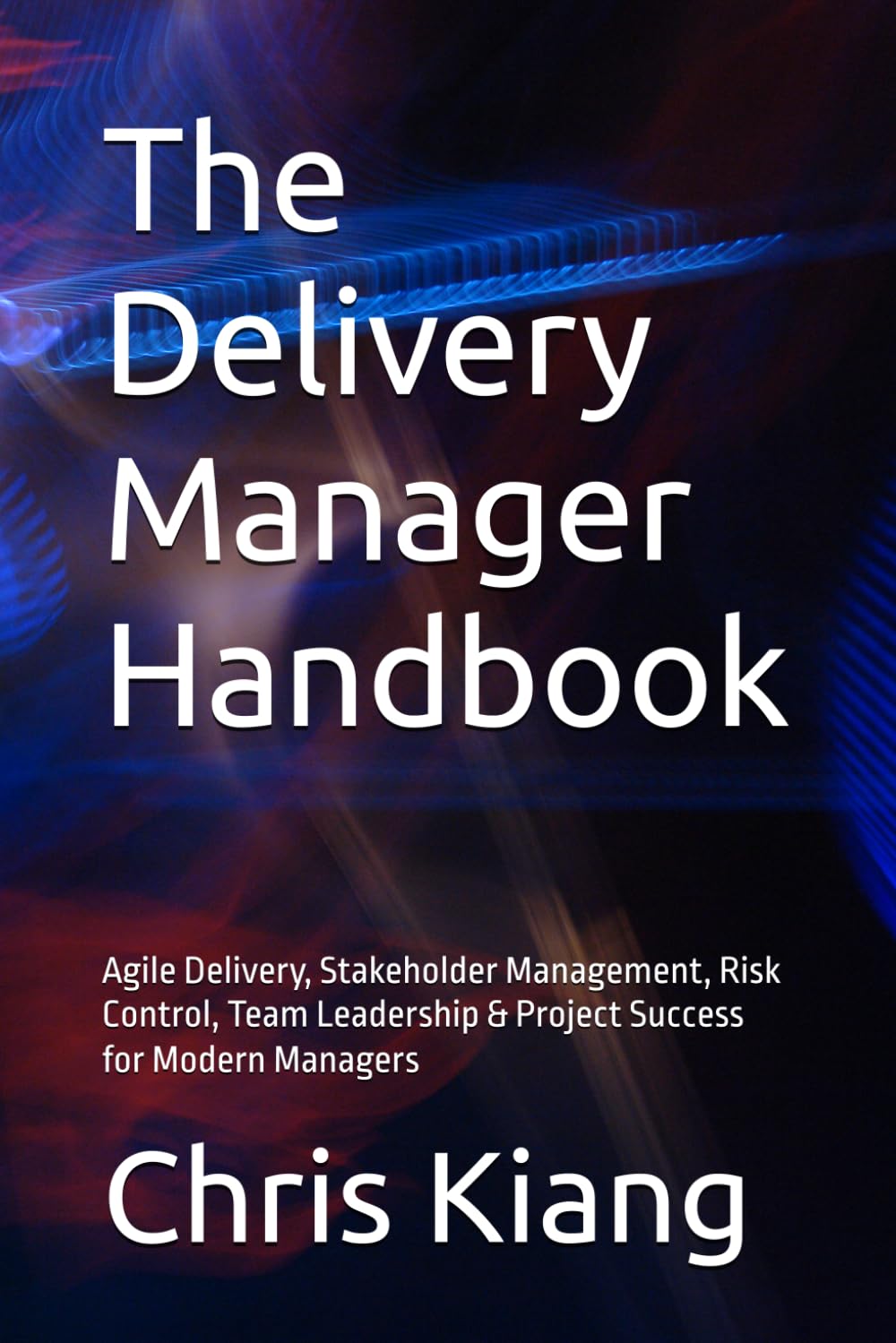 The Delivery Manager Handbook: Agile Delivery, Stakeholder Management, Risk Control, Team Leadership & Project Success for Modern Managers