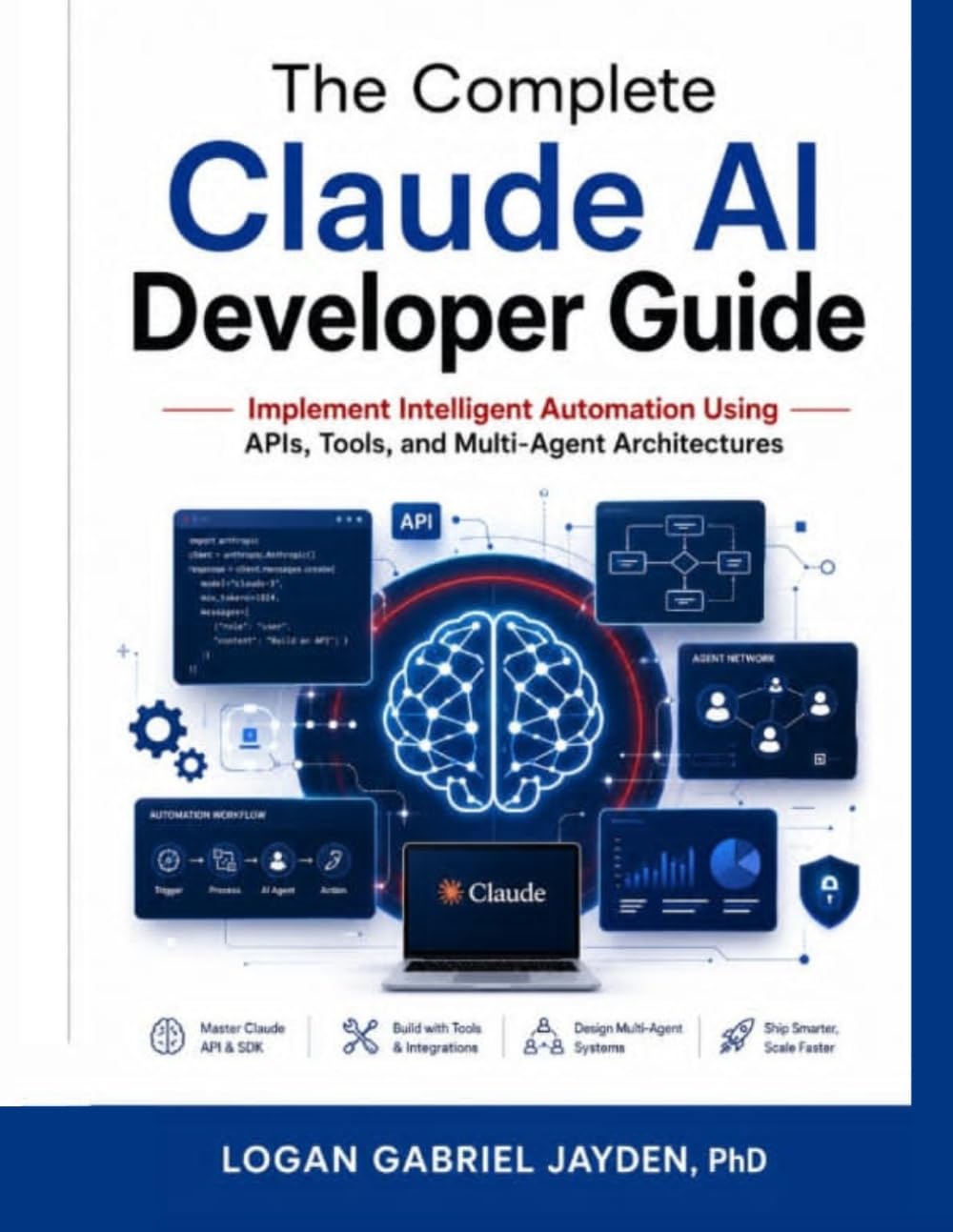 The Complete Claude AI Developer Guide: Implement Intelligent Automation Using APIs, Tools, and Multi-Agent Architectures