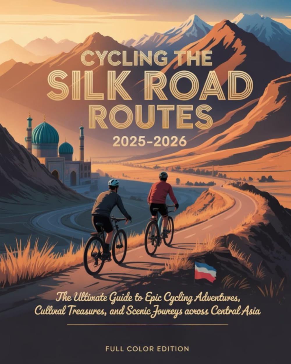 CYCLING THE SILK ROAD ROUTES 2025-2026: THE ULTIMATE GUIDE TO EPIC CYCLING ADVENTURES, CULTURAL TREASURES, AND SCENIC JOURNEYS ACROSS CENTRAL ASIA