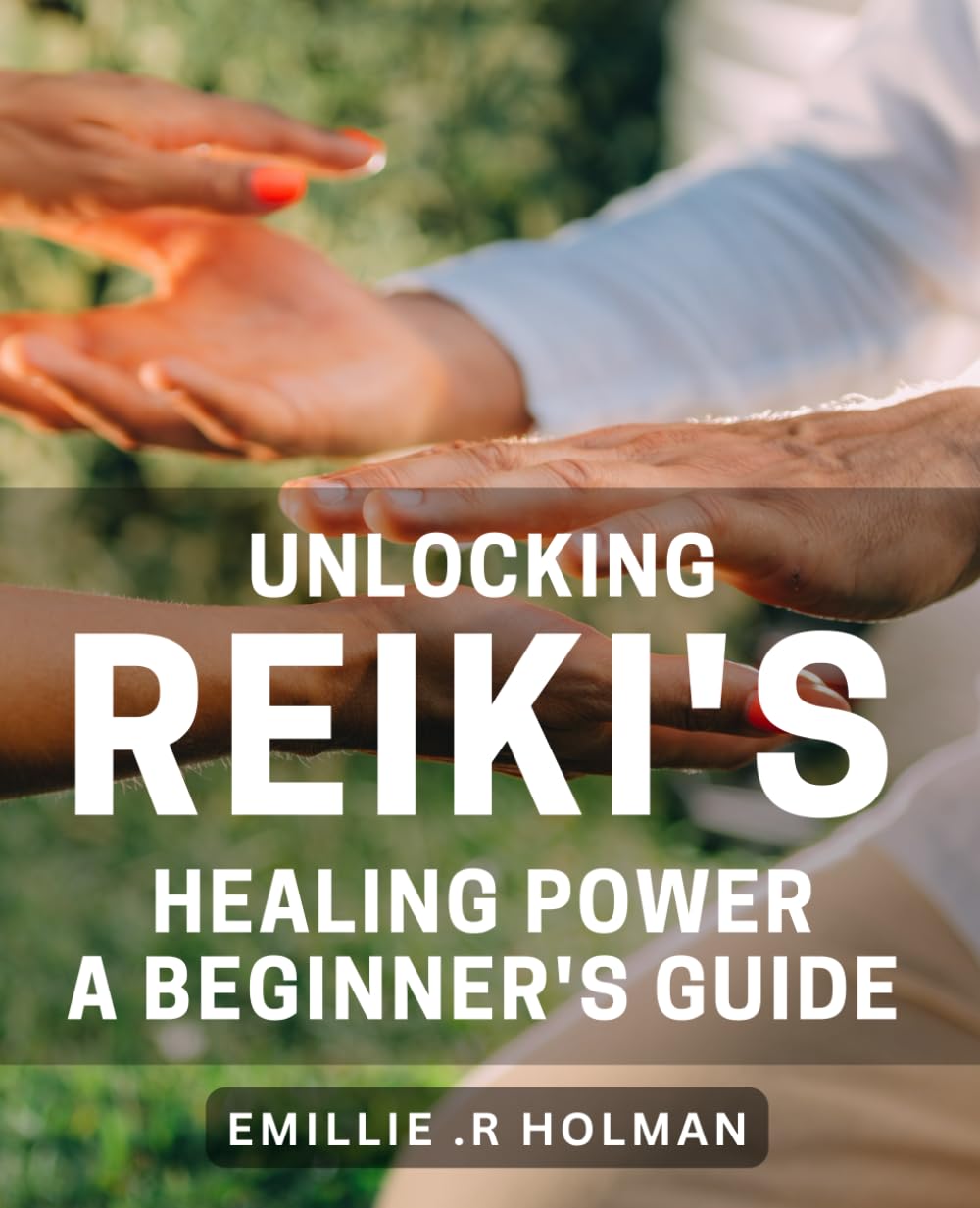 Unlocking Reiki's Healing Power: A Beginner's Guide: Discover the Transformative Benefits of Reiki with this Comprehensive.