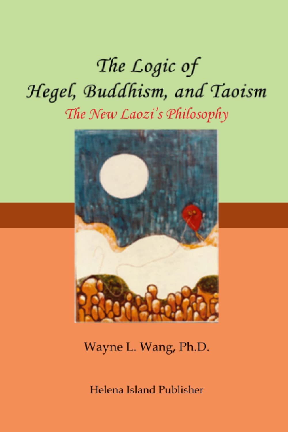 The Logic of Hegel, Buddhism, and Taoism: A Common Principle to Connect the World (Nature Independence Thinking)