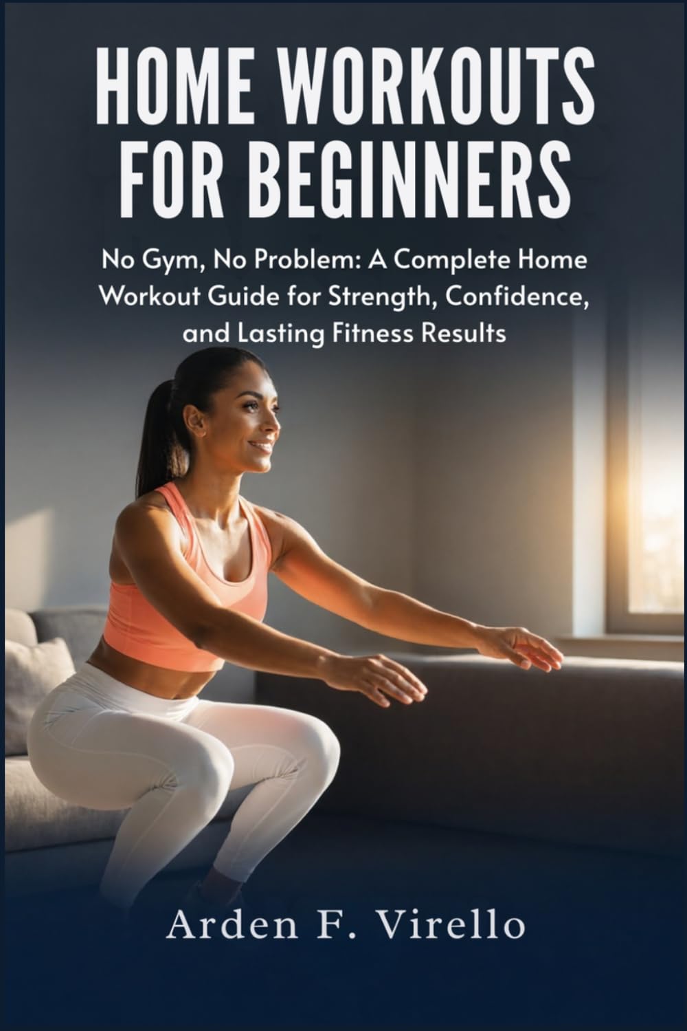Home Workouts For Beginners: No Gym, No Problem: A Complete Home Workout Guide for Strength, Confidence, and Lasting Fitness Results