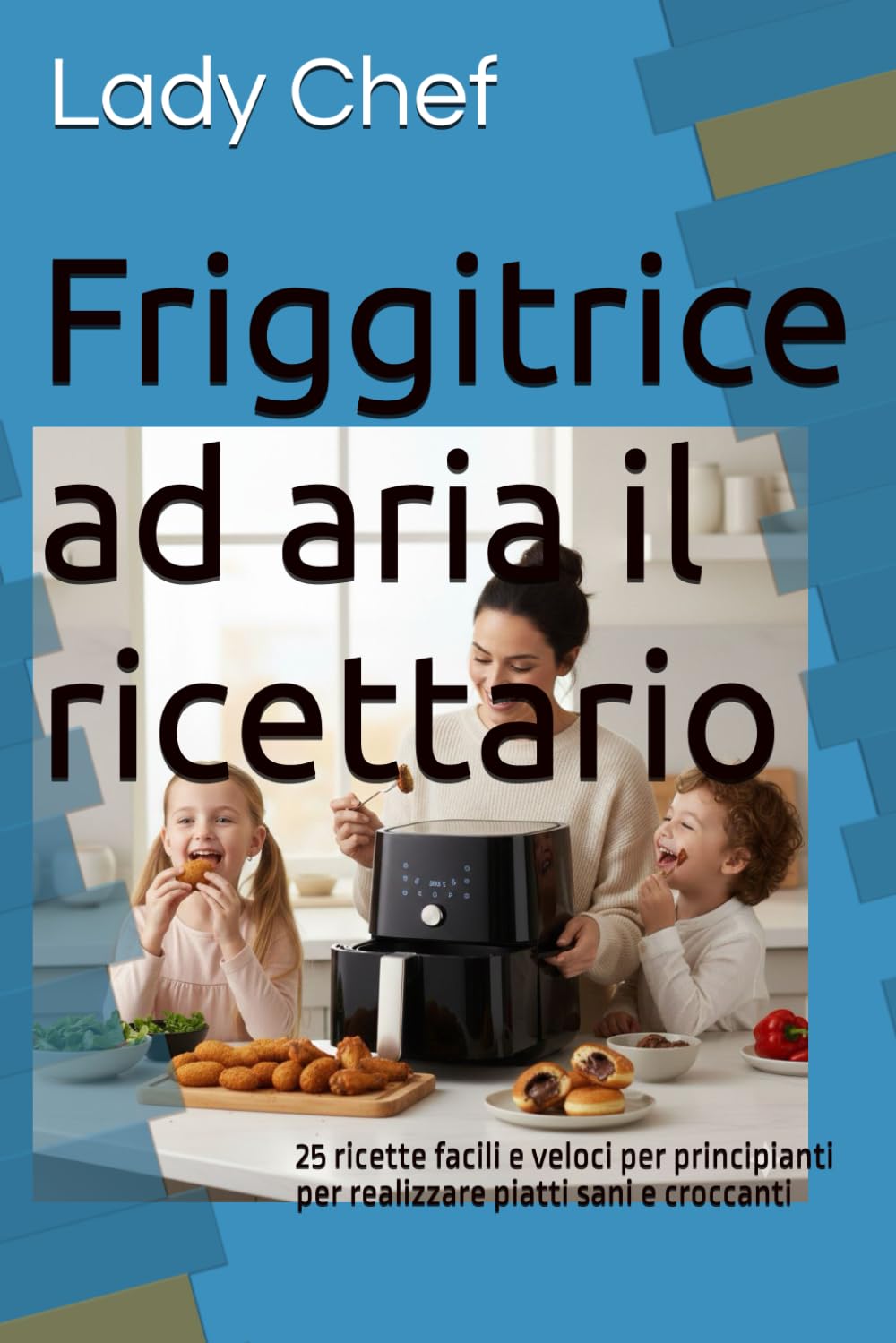 Friggitrice ad aria il ricettario: 25 ricette facili e veloci per principianti per realizzare piatti sani e croccanti