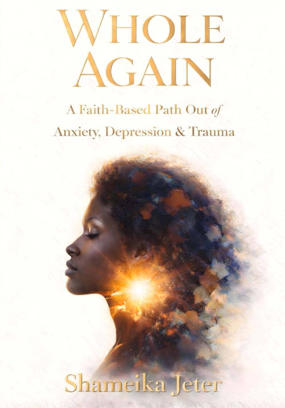 WHOLE AGAIN: A Faith-Based Path Out of Anxiety, Depression & Trauma