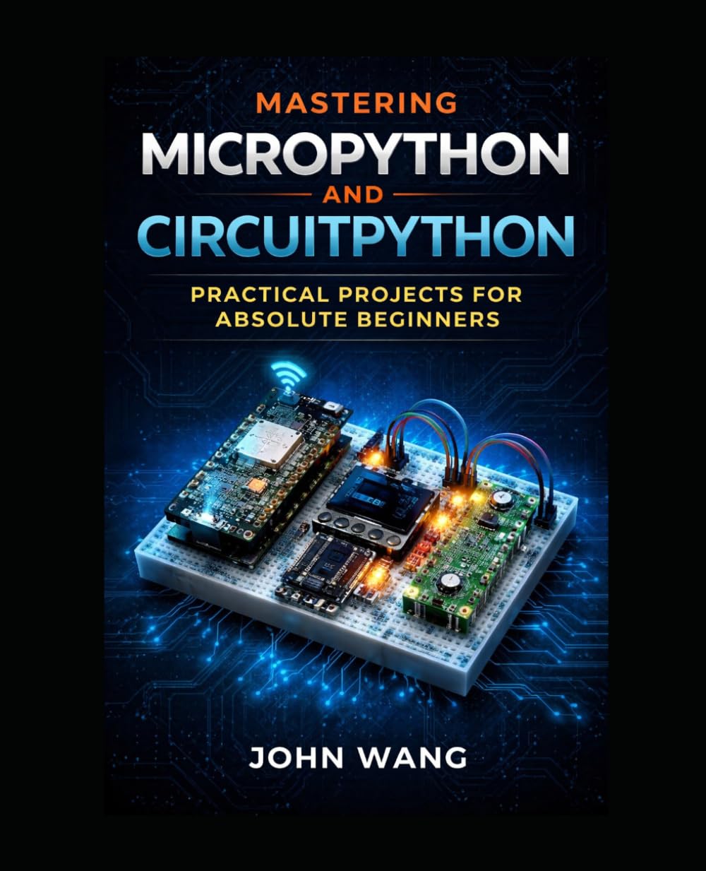Mastering MicroPython and Circuit Python: Practical Projects for Absolute Beginners: Learn Embedded Programming by Building Real-World IoT and Electronics Projects (MicroProgramming)