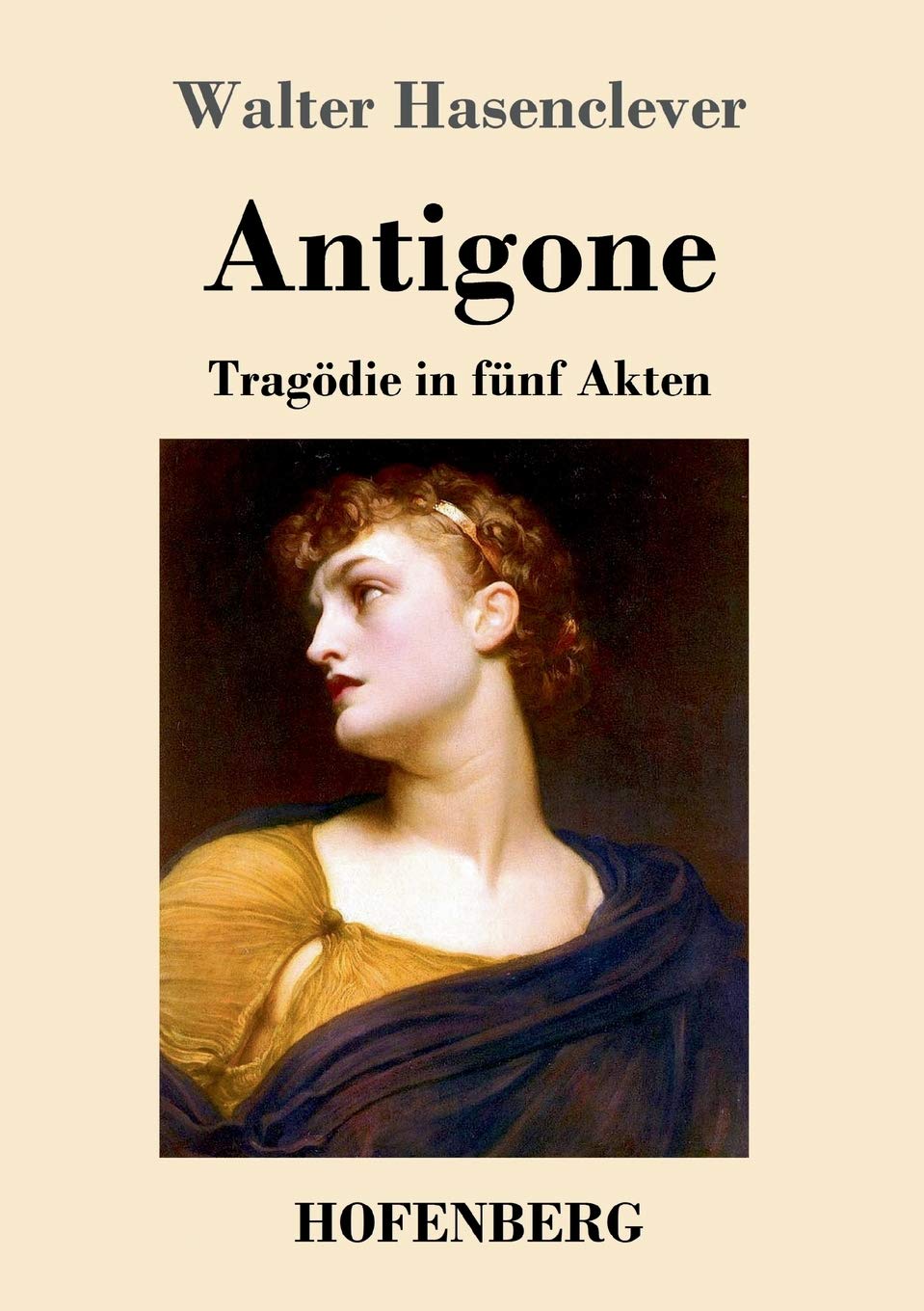 Walter Hasenclever Antigone: Tragödie in fünf Akten Antigone: Tragödie in fünf Akten