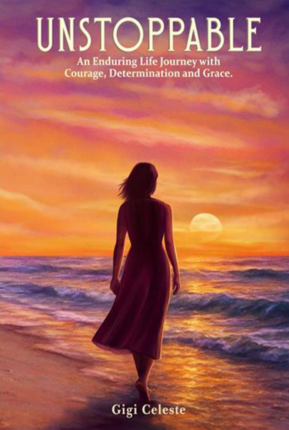UNSTOPPABLE: An Enduring Life Journey with Courage, Determination and Grace