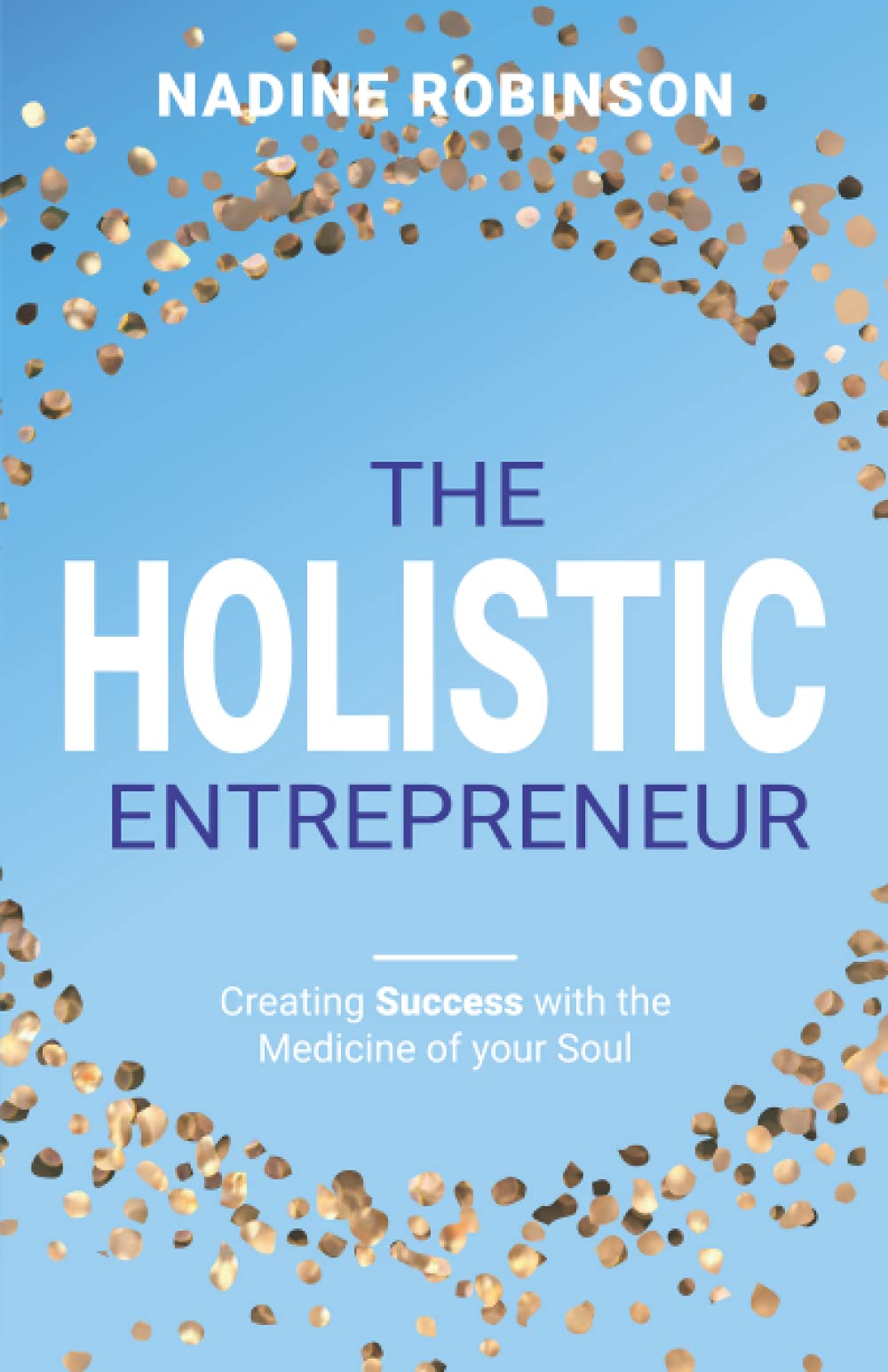 The Holistic Entrepreneur: Creating Success with the Medicine of your Soul