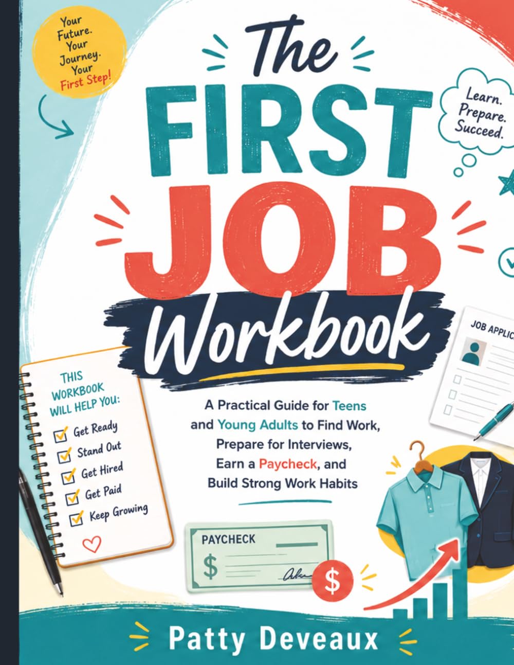 The First Job Workbook: A Practical Guide for Teens and Young Adults to Find Work, Prepare for Interviews, Earn a Paycheck, and Build Strong Work Habits