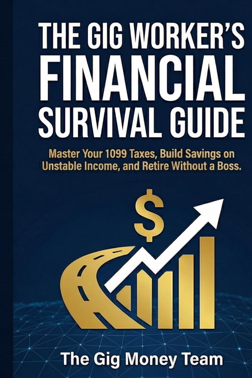 The Gig Worker's Financial Survival Guide: Master Your 1099 Taxes, Build Savings on Unstable Income, and Retire Without a Boss